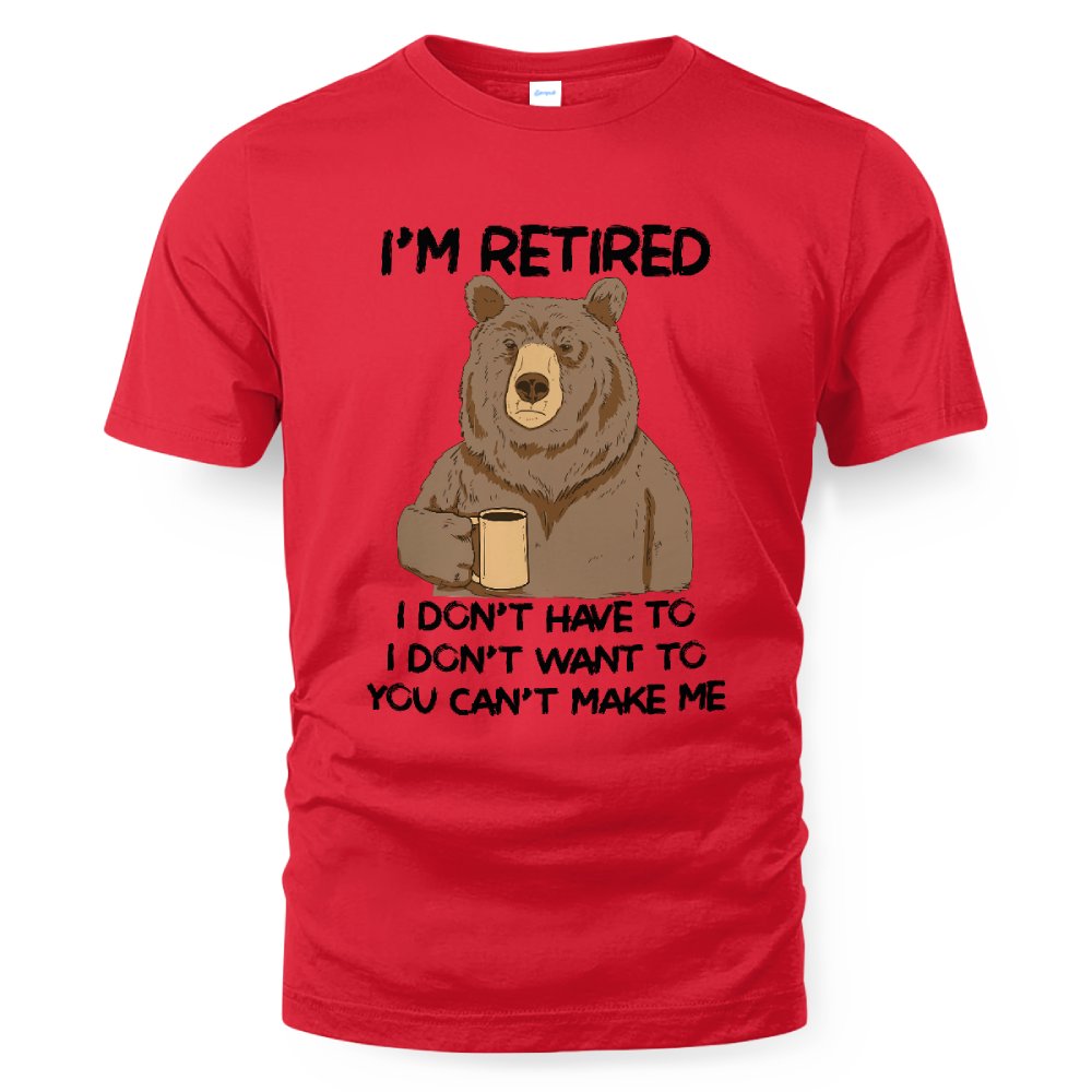 MiPST1606 I'm Retired I Don't Have To I Don't Want To You Can't Make Me