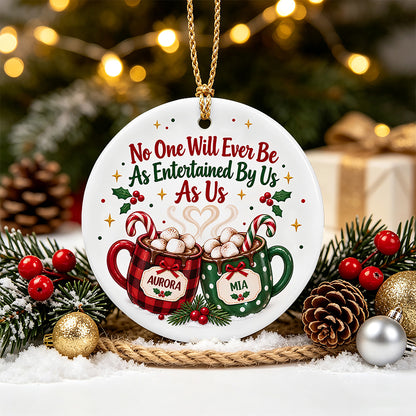 UPST174 No One Will Ever Be As Entertained By US As Us - Personalized Ceramic Ornament